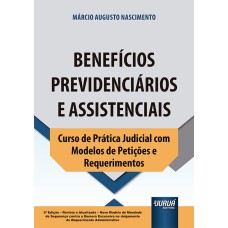 BENEFÍCIOS PREVIDENCIÁRIOS E ASSISTENCIAIS - CURSO DE PRÁTICA JUDICIAL COM MODELOS DE PETIÇÕES E REQUERIMENTOS