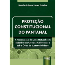 PROTEÇÃO CONSTITUCIONAL DO PANTANAL - A PRESERVAÇÃO DO MEIO NATURAL COM SUBSÍDIO NAS CIÊNCIAS AMBIENTAIS E SOB A ÓTICA DA SUSTENTABILIDADE