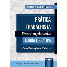 PRÁTICA TRABALHISTA DESCOMPLICADA - TEORIA E PRÁTICA - COM EXEMPLOS E TABELAS