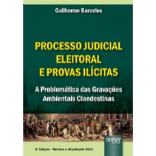 PROCESSO JUDICIAL ELEITORAL & PROVAS ILÍCITAS - A PROBLEMÁTICA DAS GRAVAÇÕES AMBIENTAIS CLANDESTINAS