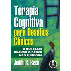 TERAPIA COGNITIVA PARA DESAFIOS CLÍNICOS: O QUE FAZER QUANDO O BÁSICO NÃO FUNCIONA