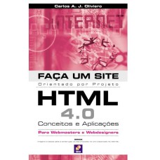 FAÇA UM SITE HTML 4.0: CONCEITOS E APLICAÇÕES: ORIENTADO POR PROJETO PARA WEBMASTERS E WEBDESIGNERS - CONCEITOS E APLICAÇÕES