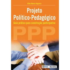 PROJETO POLÍTICO-PEDAGÓGICO (PPP): GUIA PRÁTICO PARA CONSTRUÇÃO PARTICIPATIVA