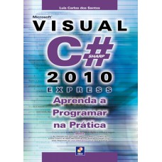 MICROSOFT VISUAL C# 2010 EXPRESS - APRENDA A PROGRAMAR NA PRÁTICA