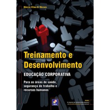 TREINAMENTO E DESENVOLVIMENTO: EDUCAÇÃO CORPORATIVA - PARA AS ÁREAS DE SAÚDE, SEGURANÇA DO TRABALHO E RECURSOS HUMANOS