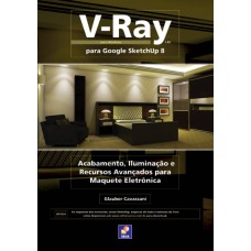 V-RAY PARA GOOGLE SKETCHUP 8: ACABAMENTO, ILUMINAÇÃO E RECURSOS AVANÇADOS PARA MAQUETE ELETRÔNICA