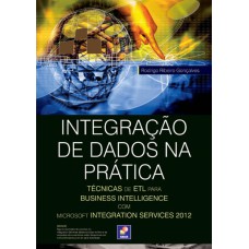 INTEGRAÇÃO DE DADOS NA PRÁTICA - TÉCNICAS DE ETL PARA BUSINESS INTELLIGENCE COM MICROSOFT INTEGRATION SERVICES 2012