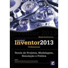 AUTODESK® INVENTOR 2013 PROFESSIONAL - TEORIA DE PROJETOS, MODELAGEM, SIMULAÇÃO E PRÁTICA