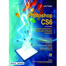 ADOBE PHOTOSHOP CS6 EM PORTUGUÊS - IMAGENS PROFISSIONAIS E TÉCNICAS PARA FINALIZAÇÃO E IMPRESSÃO