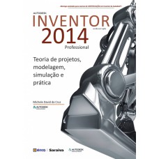 AUTODESK® INVENTOR 2014 PROFESSIONAL: TEORIA DE PROJETOS, MODELAGEM, SIMULAÇÃO E PRÁTICA