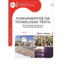 FUNDAMENTOS DA TECNOLOGIA TÊXTIL - DA CONCEPÇÃO DA FIBRA AO PROCESSO DE ESTAMPARIA