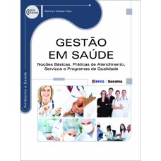 GESTÃO EM SAÚDE: NOÇÕES BÁSICAS, PRÁTICAS DE ATENDIMENTO, SERVIÇOS E PROGRAMAS DE QUALIDADE