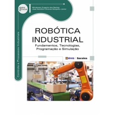 ROBÓTICA INDUSTRIAL - FUNDAMENTOS, TECNOLOGIAS, PROGRAMAÇÃO E SIMULAÇÃO