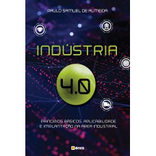 INDÚSTRIA 4.0: PRINCÍPIOS BÁSICOS, APLICABILIDADE E IMPLANTAÇÃO NA ÁREA INDUSTRIAL