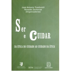 SER E CUIDAR - DA ETICA DO CUIDADO AO CUIDADO DA ETICA