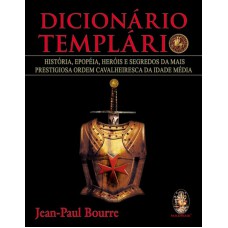 DICIONÁRIO TEMPLÁRIO - HISTÓRIA, EPOPÉIA, HERÓIS, SEGREDOS DA MAIS PRESTIGIOSA ORDEM CAVALHEIRESCA DA IDADE MÉDIA