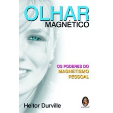 OLHAR MAGNETICO - OS PODERES DO MAGNETISMO PESSOAL - 1