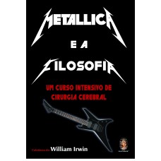 METALLICA E A FILOSOFIA - UM CURSO INTENSIVO DE CIRURGIA CEREBRAL