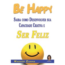 BE HAPPY - SAIBA COMO DESENVOLVER SUA CAPACIDADE CRIATIVA E SER FELIZ