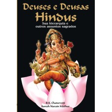 DEUSES E DEUSAS HINDUS - SUA HIERARQUIA E OUTROS ASSUNTOS SAGRADOS