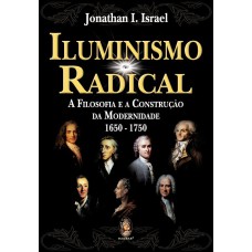 ILUMINISMO RADICAL - A FILOSOFIA E A CONSTRUÇÃO DA MODERNIDADE 1650-1750