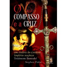 O COMPASSO E A CRUZ - UMA HISTÓRIA DOS CAVALEIROS TEMPLÁRIOS MAÇÔNICOS