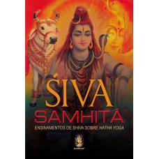 SIVA SAMHITA - ENSINAMENTOS DE SHIVA SOBRE HATHA YOGA