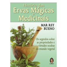 HISTÓRIA DAS ERVAS MÁGICAS E MEDICINAIS - OS SEGREDOS SOBRE AS PROPRIEDADES E VIRTUDES OCULTAS DO MUNDO VEGETAL