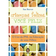 CRIANÇAS FELIZES, VOCÊ FELIZ - USO DA PNL NA EDUCAÇÃO DE SEUS FILHOS