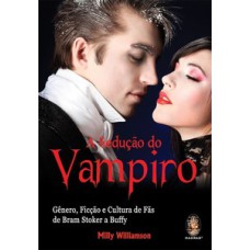 Sedução do vampiro: Gênero, ficção e cultura de fã de bram stocker a buffy