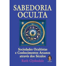 SABEDORIA OCULTA - SOCIEDADE OCULTISTA E CONHECIMENTOS ARCANOS ATRAVÉS DOS SÉCULOS