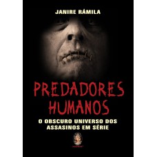 PREDADORES HUMANOS - O OBSCURO UNIVERSO DOS ASSASSINOS EM SÉRIE