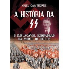 A HISTÓRIA DA SS - O IMPLACÁVEL ESQUADRÃO DA MORTE DE HITLER