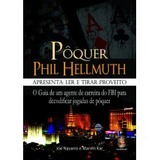 PÔQUER PHIL HELLMUTH APRESENTA: LER E TIRAR PROVEITO - O GUIA DE UM AGENTE DE CARREIRA DO FBI PARA DECODIFICAR JOGADAS DE PÔQUER