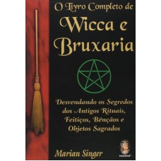 O LIVRO COMPLETO DE WICCA E BRUXARIA - DESVENDANDO OS SEGREDOS DOS ANTIGOS RITUAIS, FEITIÇOS, BÊNÇÃOS E OBJETOS SAGRADOS