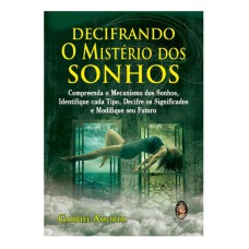 DECIFRANDO O MISTÉRIO DOS SONHOS - COMPREENDA O MECANISMO DOS SONHOS, IDENTIFIQUE CADA TIPO, DECIFE OS SIGNIFICADOS E MODIFIQUE SEU FUTURO