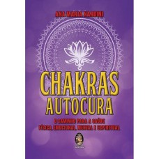 CHAKRAS-AUTOCURA - O CAMINHO PARA A SAÚDE FÍSICA MENTAL E ESPIRITUAL