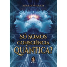 SÓ SOMOS CONSCIÊNCIA QUÂNTICA ?