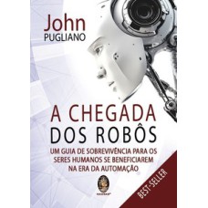 A Chegada dos Robôs: Um guia de sobrevivência para os seres humanos se beneficiarem na Era da automação