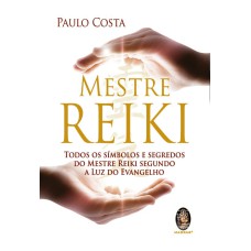 MESTRE REIKI - TODOS OS SÍMBOLOS E SEGREDOS DO MESTRE REIKI SEGUNDO A LUZ DO EVANGELHO