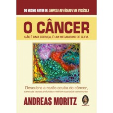 O Câncer Não é Uma Doença, é Um Mecanismo de Cura: descubra a razão oculta do câncer, cure suas causas profundas e melhore sua saúde como nunca!