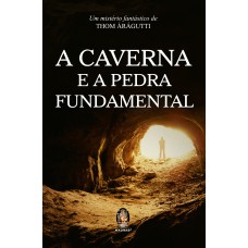 A CAVERNA E A PEDRA FUNDAMENTAL - UM MISTÉRIO FANTASTICO DE THOM ÁRÁGUTTI