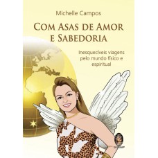 COM ASAS DE AMOR E SABEDORIA - INESQUECÍVEIS VIAGENS PELO MUNDO FÍSICO E ESPIRITUAL