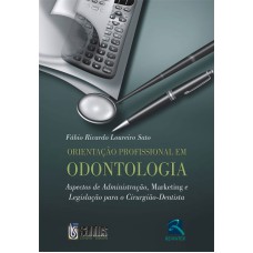 ORIENTAÇÃO PROFISSIONAL EM ODONTOLOGIA - ASPECTOS DE ADMINISTRAÇÃO, MARKETING E LEGISLAÇÃO PARA O CIRURGIÃO-DENTISTA