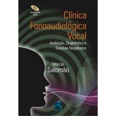 CLÍNICA FONOAUDIOLÓGICA VOCAL: AVALIAÇÃO, DIAGNÓSTICO E CONDUTA TERAPÊUTICA