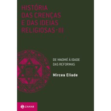 HISTÓRIA DAS CRENÇAS E DAS IDEIAS RELIGIOSAS: VOLUME 3: DE MAOMÉ À IDADE DAS REFORMAS