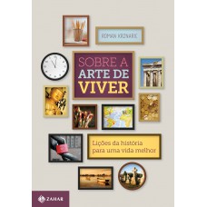 SOBRE A ARTE DE VIVER: LIÇÕES DA HISTÓRIA PARA UMA VIDA MELHOR