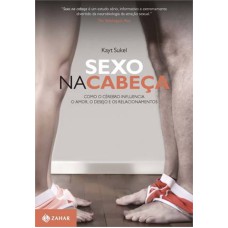 SEXO NA CABECA - COMO O CEREBRO INFLUENCIA O AMOR, O DESEJO E OS RELACIONAM