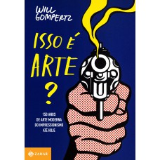 ISSO É ARTE?: 150 ANOS DE ARTE MODERNA DO IMPRESSIONISMO ATÉ HOJE