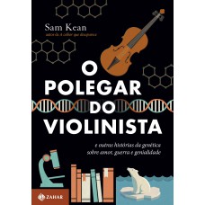 O POLEGAR DO VIOLINISTA: E OUTRAS HISTÓRIAS DA GENÉTICA SOBRE AMOR, GUERRA E GENIALIDADE